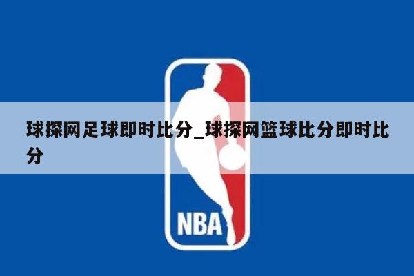 球探网足球即时比分_球探网篮球比分即时比分