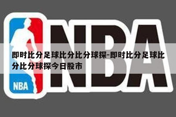 即时比分足球比分比分球探-即时比分足球比分比分球探今日股市