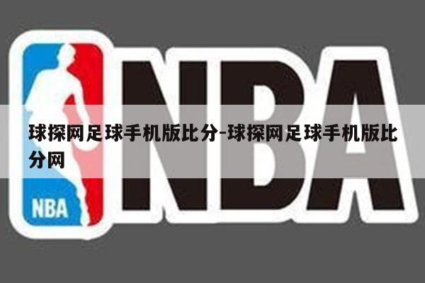 球探网足球手机版比分-球探网足球手机版比分网